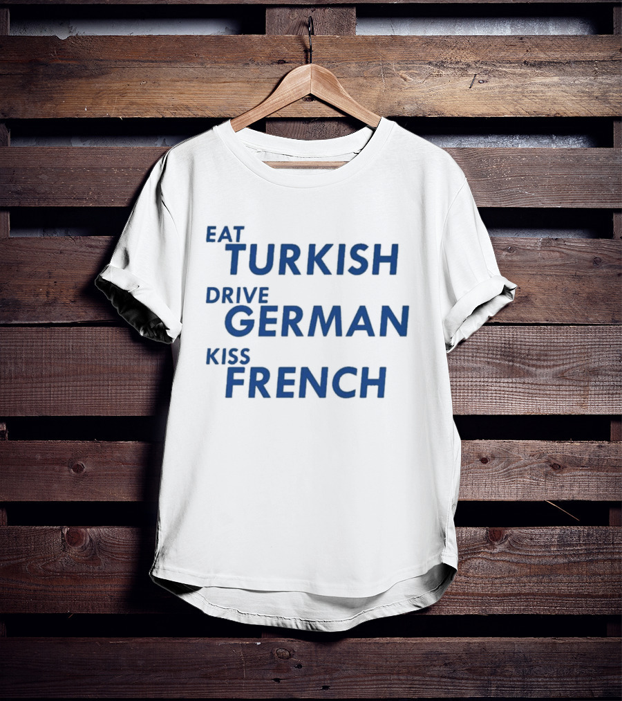 Eat Turkish Drive German Kiss French T-Shirt