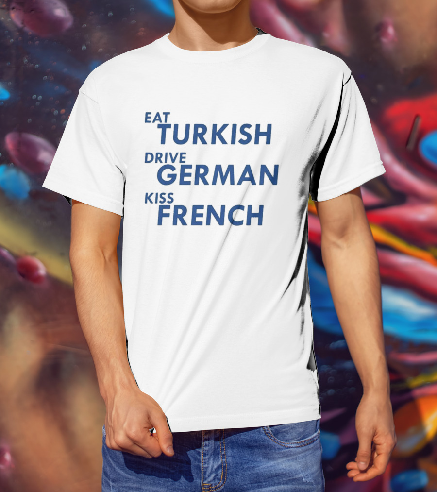 Eat Turkish Drive German Kiss French T-Shirt
