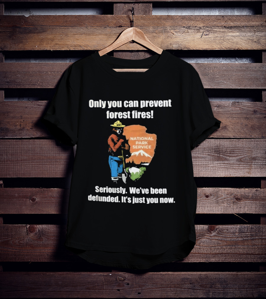 Only You Can Prevent Forest Fires National Park Service Defunded It's Just You Now T-Shirt