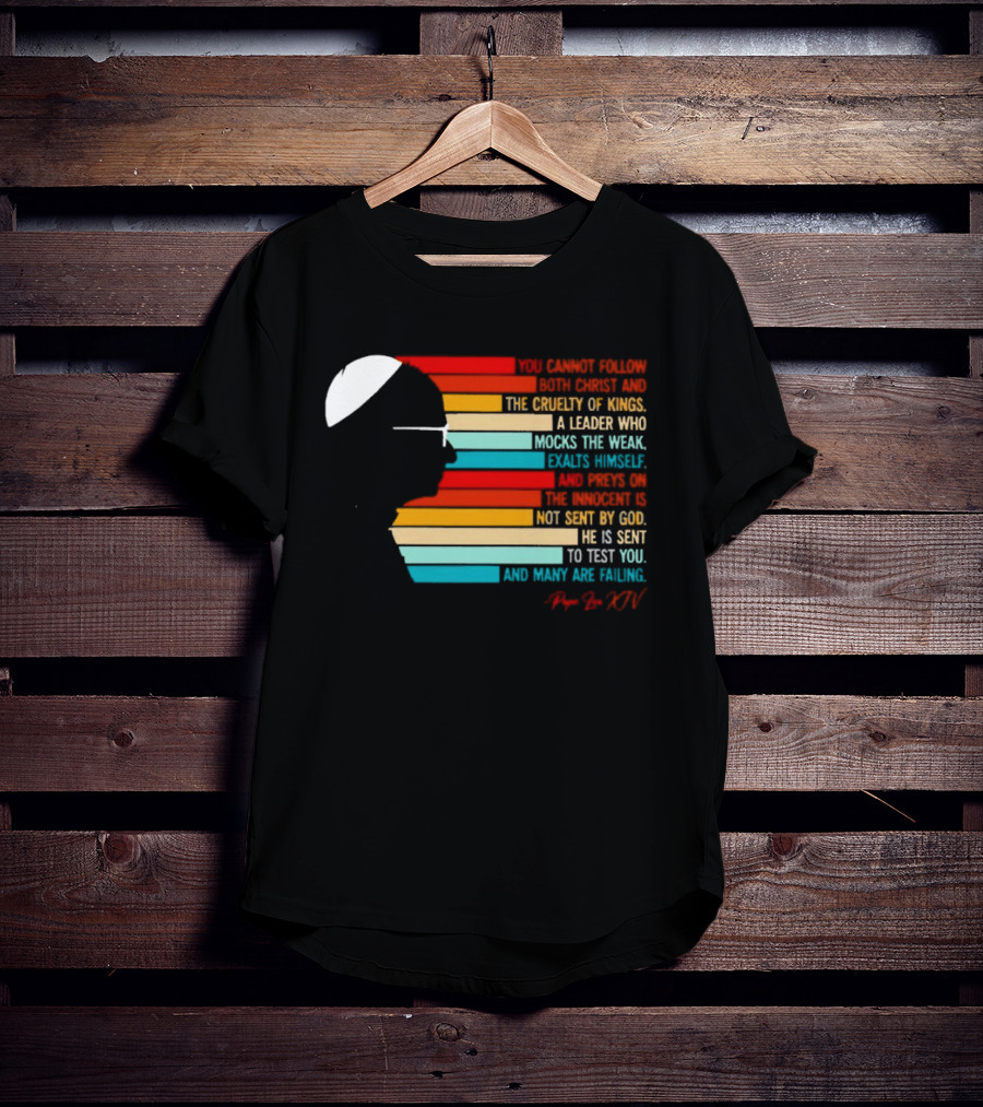 Pope Leo XIV You Cannot Follow Both Christ And The Cruelty Of Kings A Leader Who Mocks The Weak Scorns Peace Rejects God Sent By Christ Test You T-Shirt
