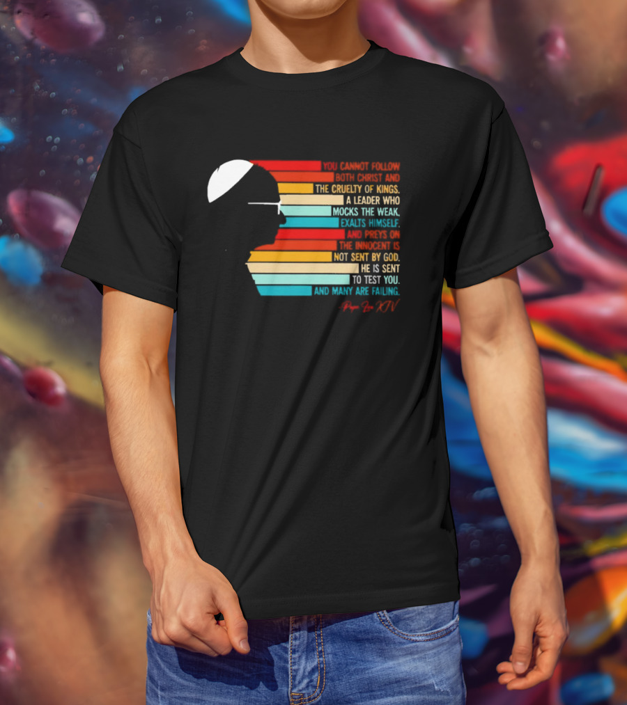 Pope Leo XIV You Cannot Follow Both Christ And The Cruelty Of Kings A Leader Who Mocks The Weak Scorns Peace Rejects God Sent By Christ Test You T-Shirt