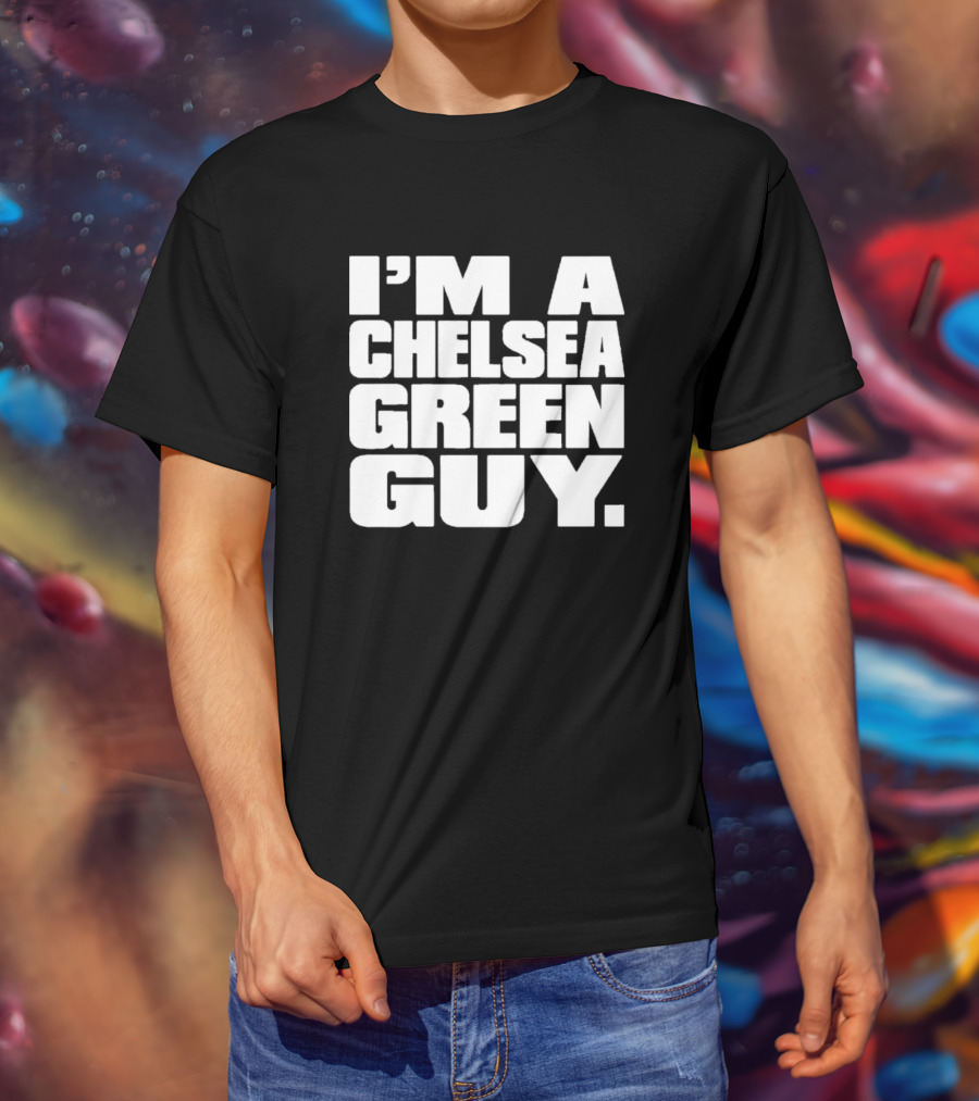 I'm A Chelsea Green Guy T-Shirt