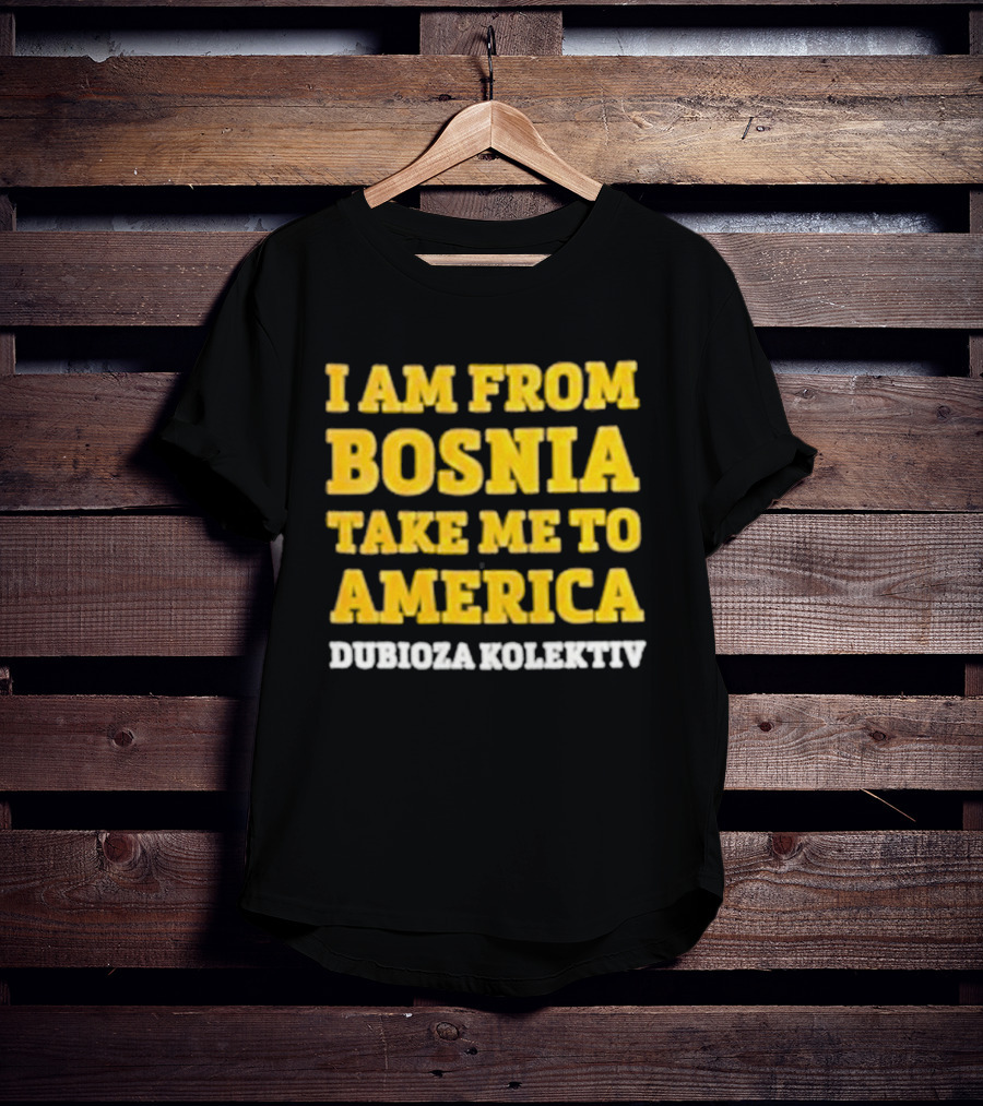 I Am From Bosnia Take Me To America Dubioza Kolektiv T-Shirt