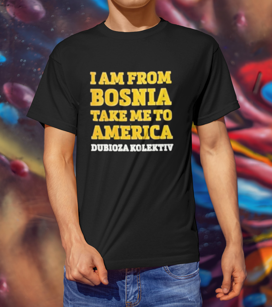 I Am From Bosnia Take Me To America Dubioza Kolektiv T-Shirt