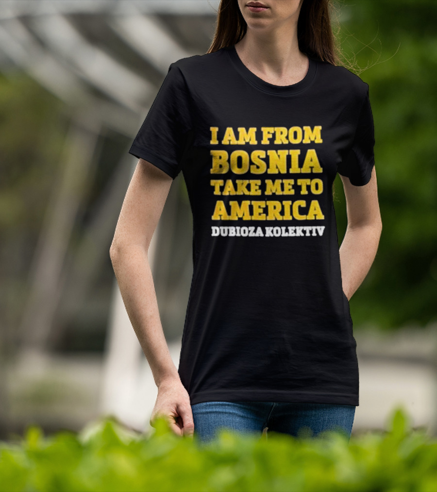I Am From Bosnia Take Me To America Dubioza Kolektiv T-Shirt