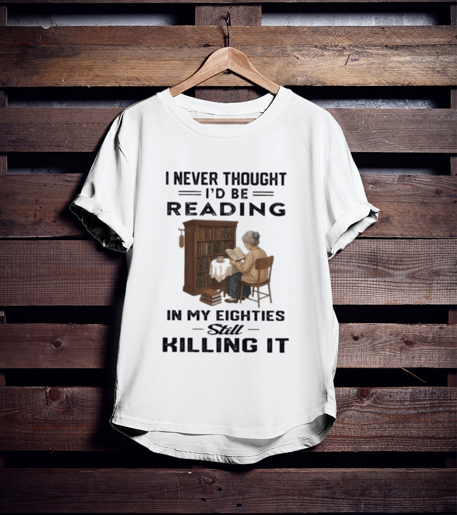 I Never Thought I'd Be Reading In My Eighties Still Killing It T-Shirt