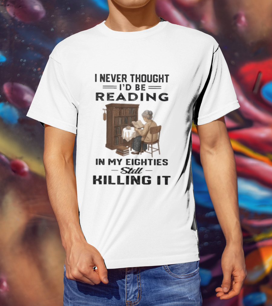 I Never Thought I'd Be Reading In My Eighties Still Killing It T-Shirt