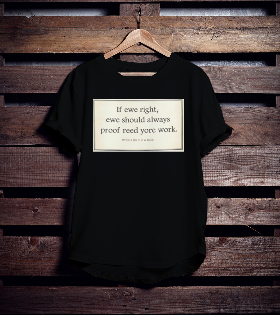 If Ewe Right Ewe Should Always Proof Reed Yore Work Writers Do It In A Book T-Shirt