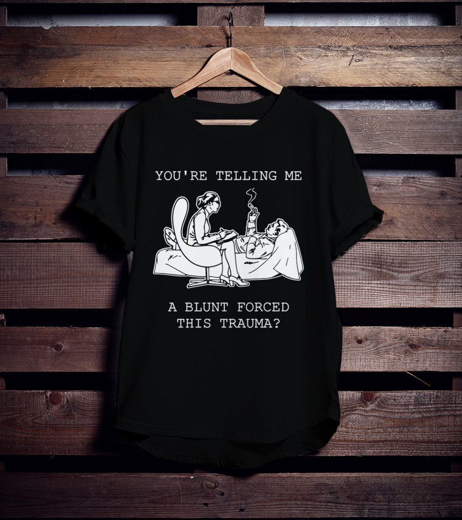 You're Telling Me A Blunt Forced This Trauma Smoking T-Shirt