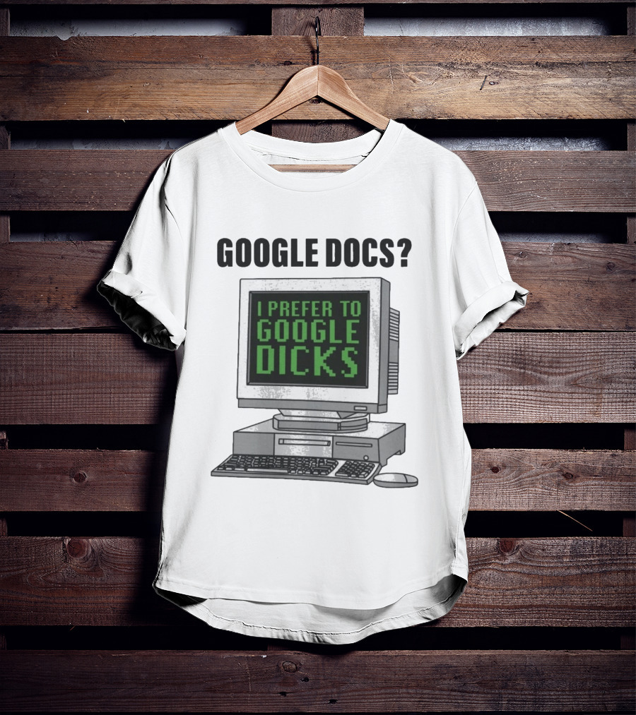 Google Docs I Prefer To Google Dicks Computer Humor T-Shirt
