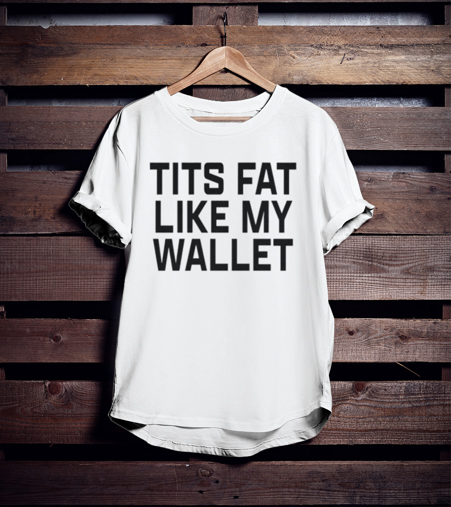 Tits Fat Like My Wallet T-Shirt