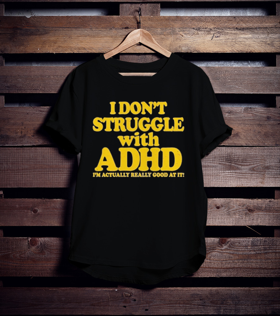 I Don't Struggle With ADHD I'm Actually Really Good At It T-Shirt