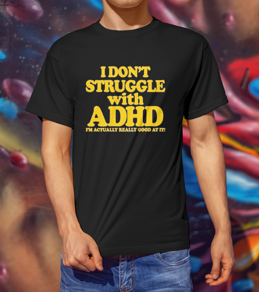 I Don't Struggle With ADHD I'm Actually Really Good At It T-Shirt