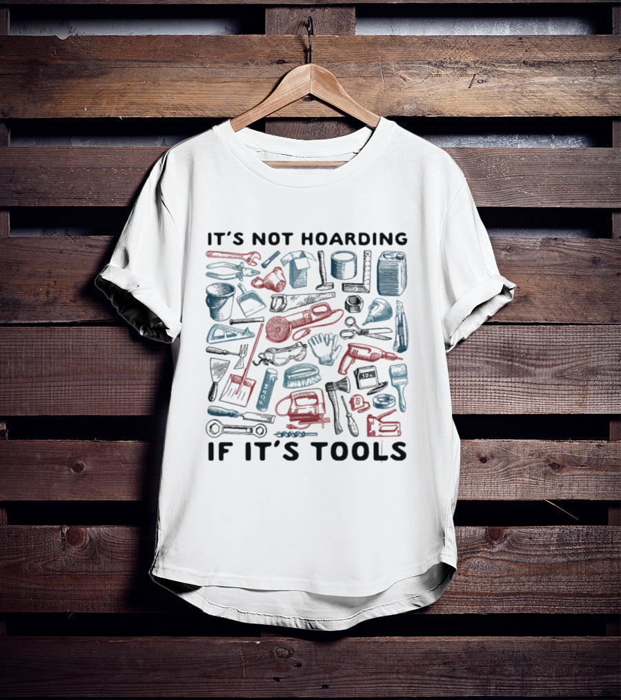 It's Not Hoarding If It's Tools Wrench Hammer Screwdriver Drill Pliers Spatula Tape Measure T-Shirt