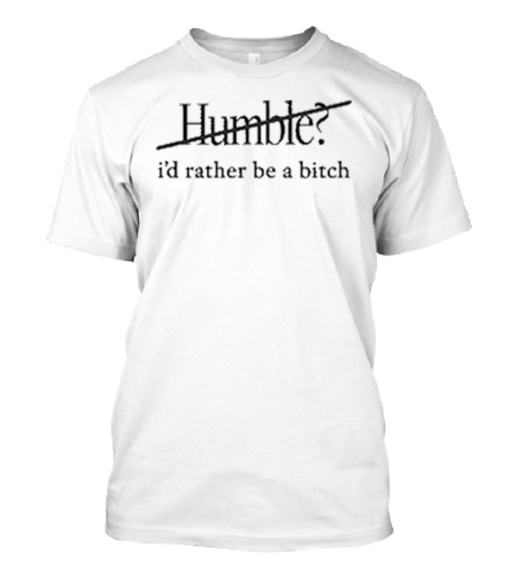 Humble I'd Rather Be A Bitch Maren Morris Bold Empowerment Phrase T-Shirt