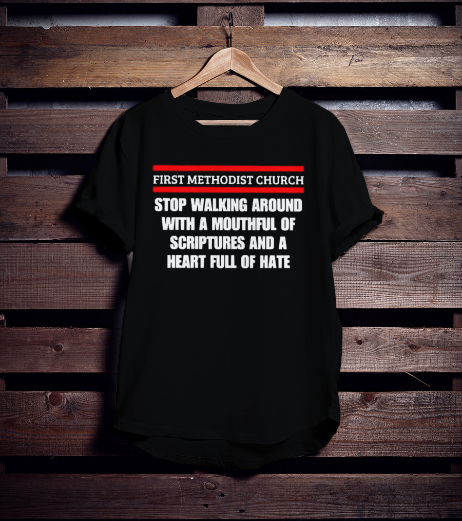 First Methodist Church Stop Walking Around With A Mouthful Of Scriptures And A Heart Full Of Hate T-Shirt