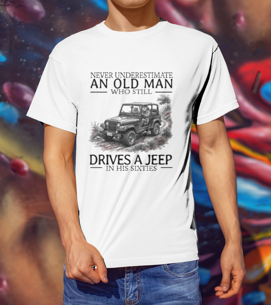 Never Underestimate An Old Man Who Still Drives A Jeep In His Sixties T-Shirt