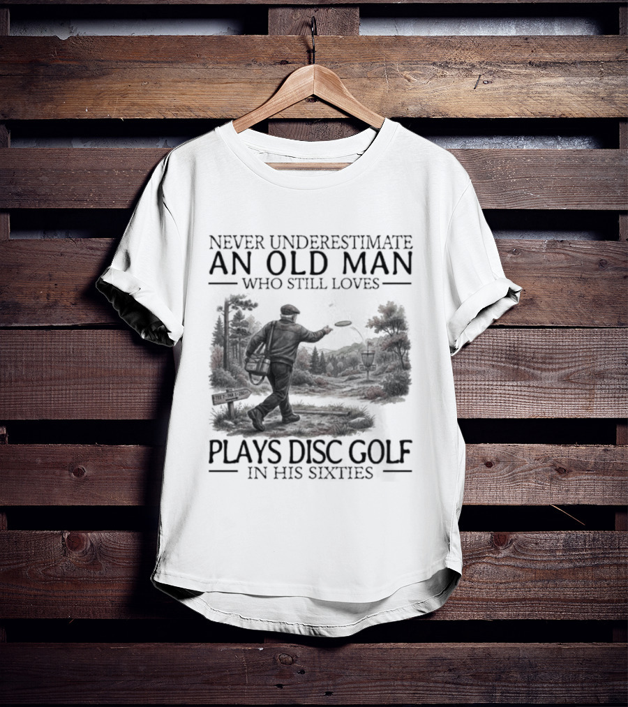 Never Underestimate An Old Man Who Plays Disc Golf In His Sixties T-Shirt