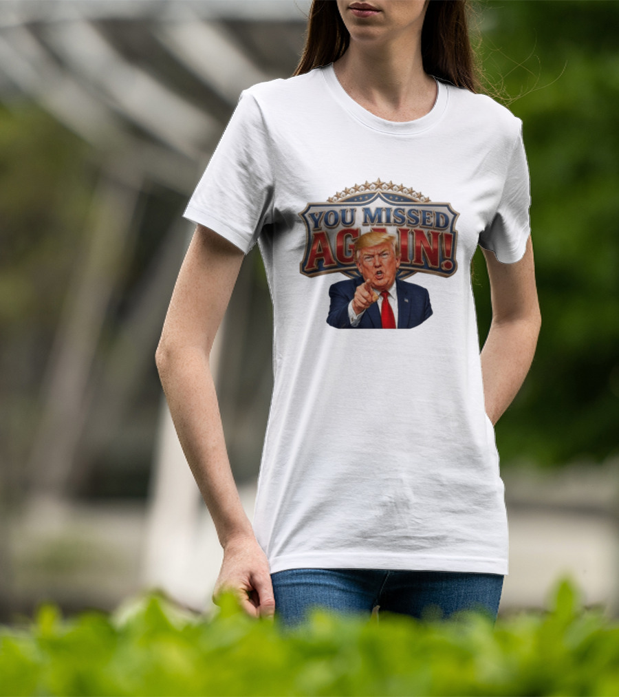 You Missed Again! Trump Comeback Presidential Election T-Shirt