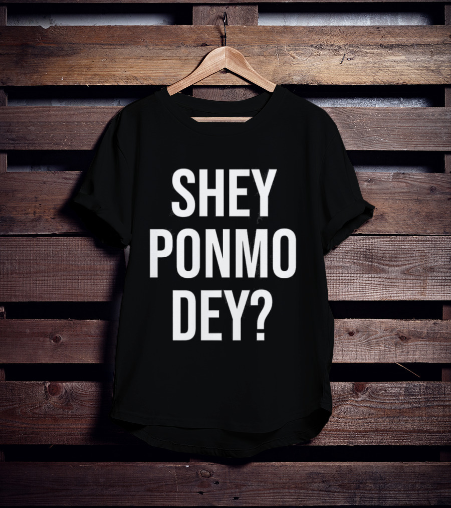 Shey Ponmo Dey? Nigerian Pidgin Phrase Trending 2023 T-Shirt