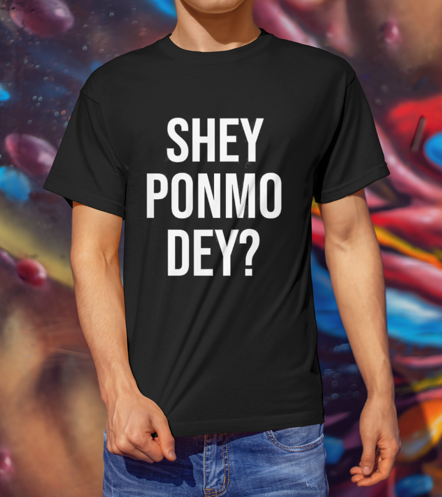 Shey Ponmo Dey? Nigerian Pidgin Phrase Trending 2023 T-Shirt
