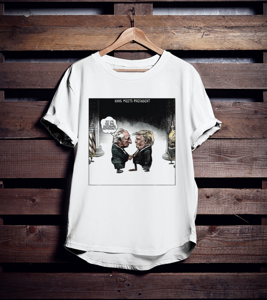 King Meets President Yet I'm The One Defending Democracy T-Shirt