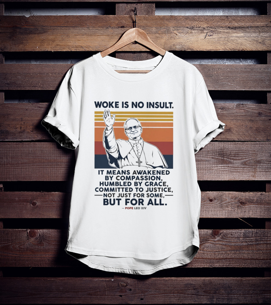 Woke Is No Insult It Means Awakened By Compassion Humbled By Grace Committed To Justice Not Just For Some But For All Pope Leo XIV T-Shirt