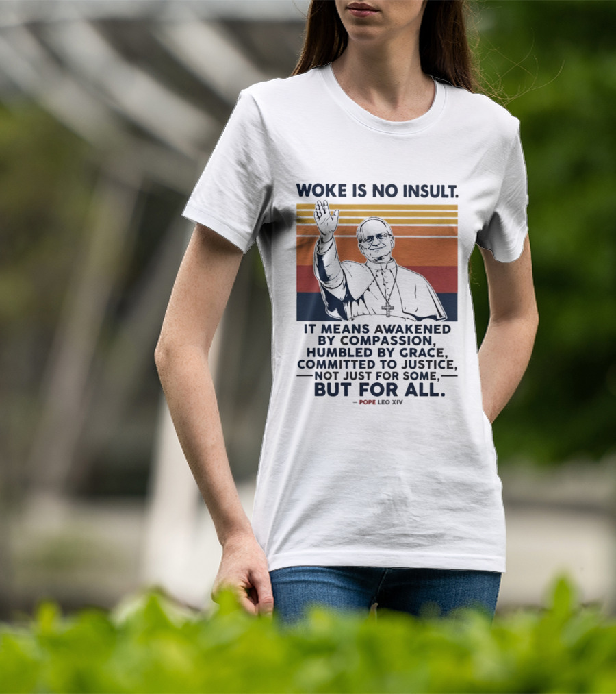 Woke Is No Insult It Means Awakened By Compassion Humbled By Grace Committed To Justice Not Just For Some But For All Pope Leo XIV T-Shirt