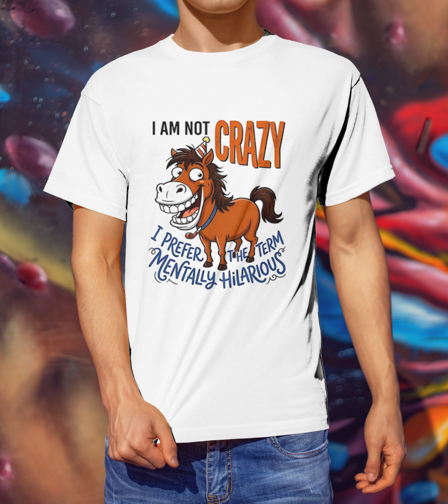 I Am Not Crazy I Prefer The Term Mentally Hilarious Horse T-Shirt