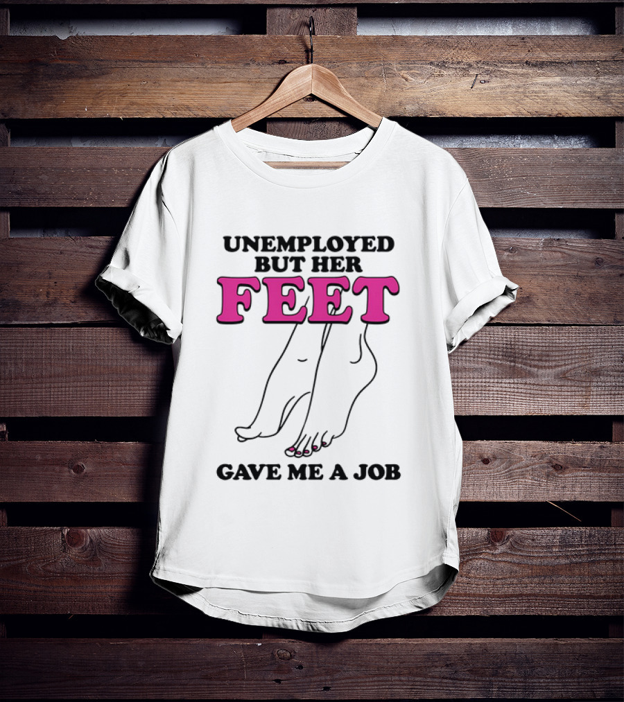 Unemployed But Her Feet Gave Me A Job Feet Drawing T-Shirt