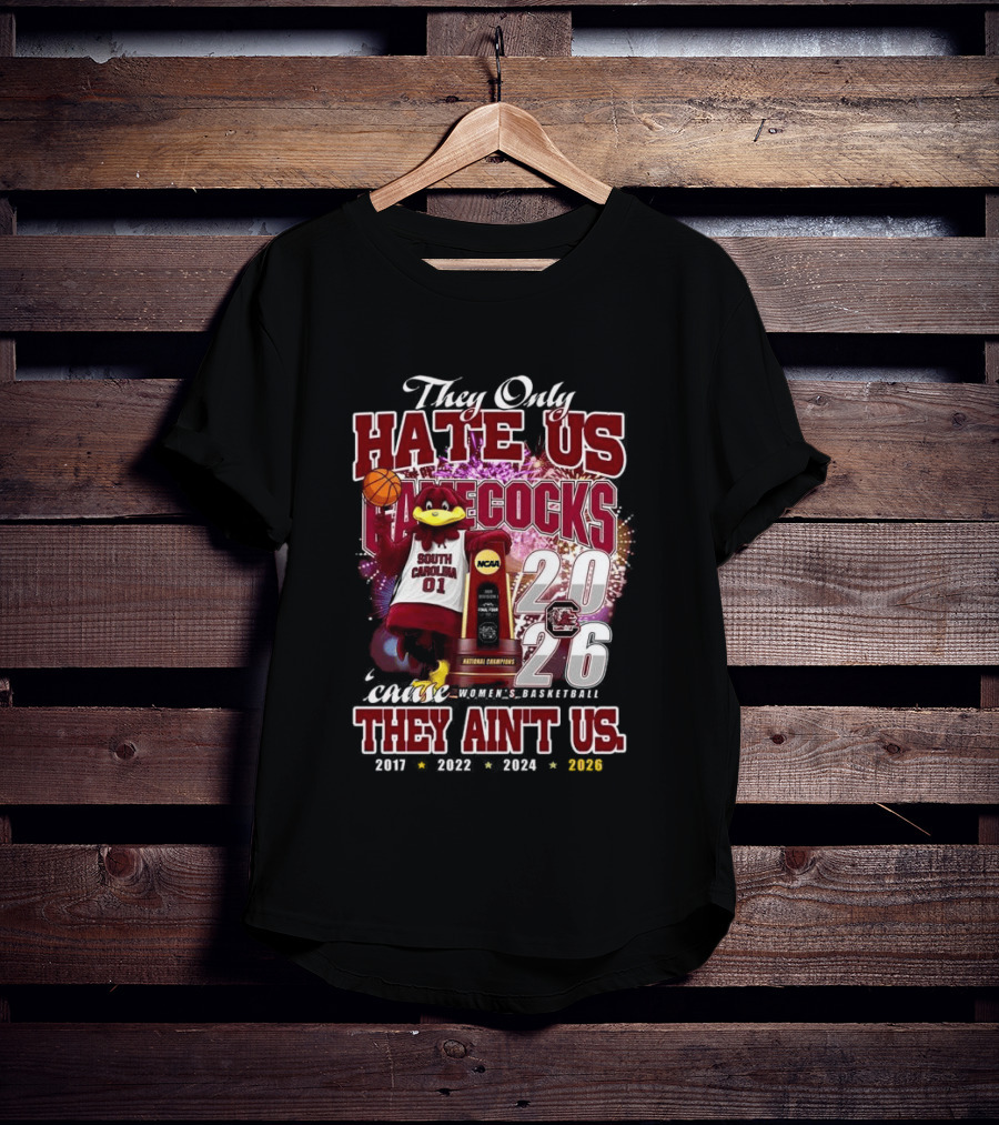 They Only Hate Us Gamecocks Cause They Ain't Us South Carolina Champions 2017 2020 2022 2024 2026 T-Shirt