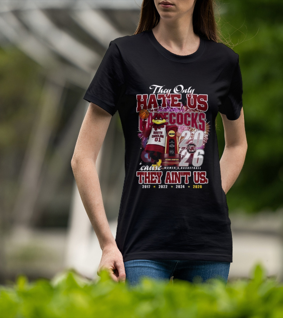 They Only Hate Us Gamecocks Cause They Ain't Us South Carolina Champions 2017 2020 2022 2024 2026 T-Shirt