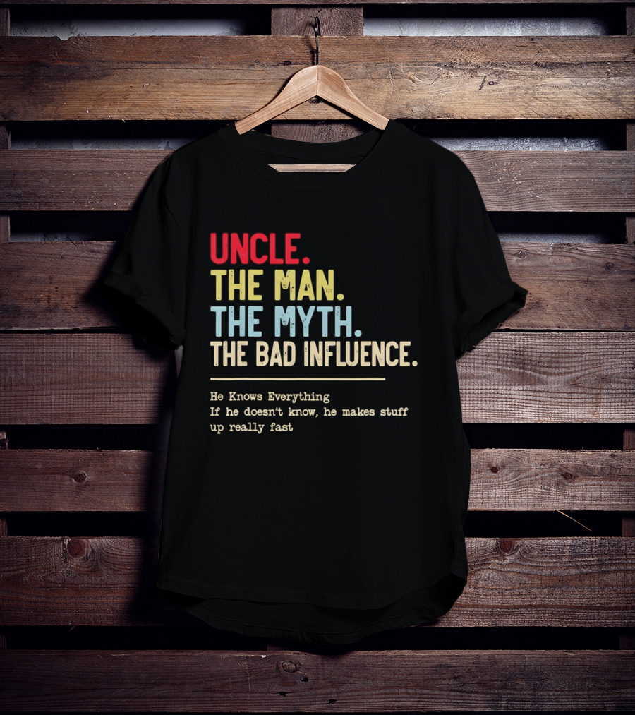Uncle The Man The Myth The Bad Influence He Knows Everything T-Shirt