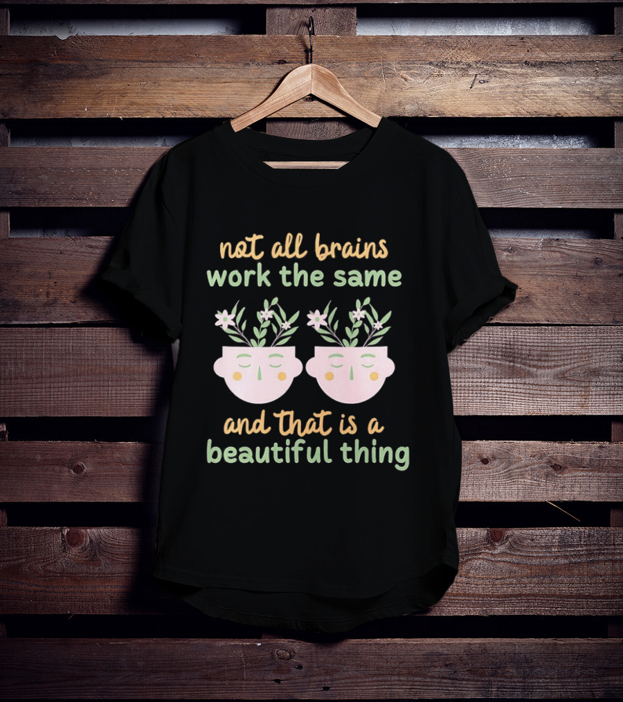 Not All Brains Work The Same And That Is A Beautiful Thing Green Yellow Pink Plants Flowers Faces T-Shirt