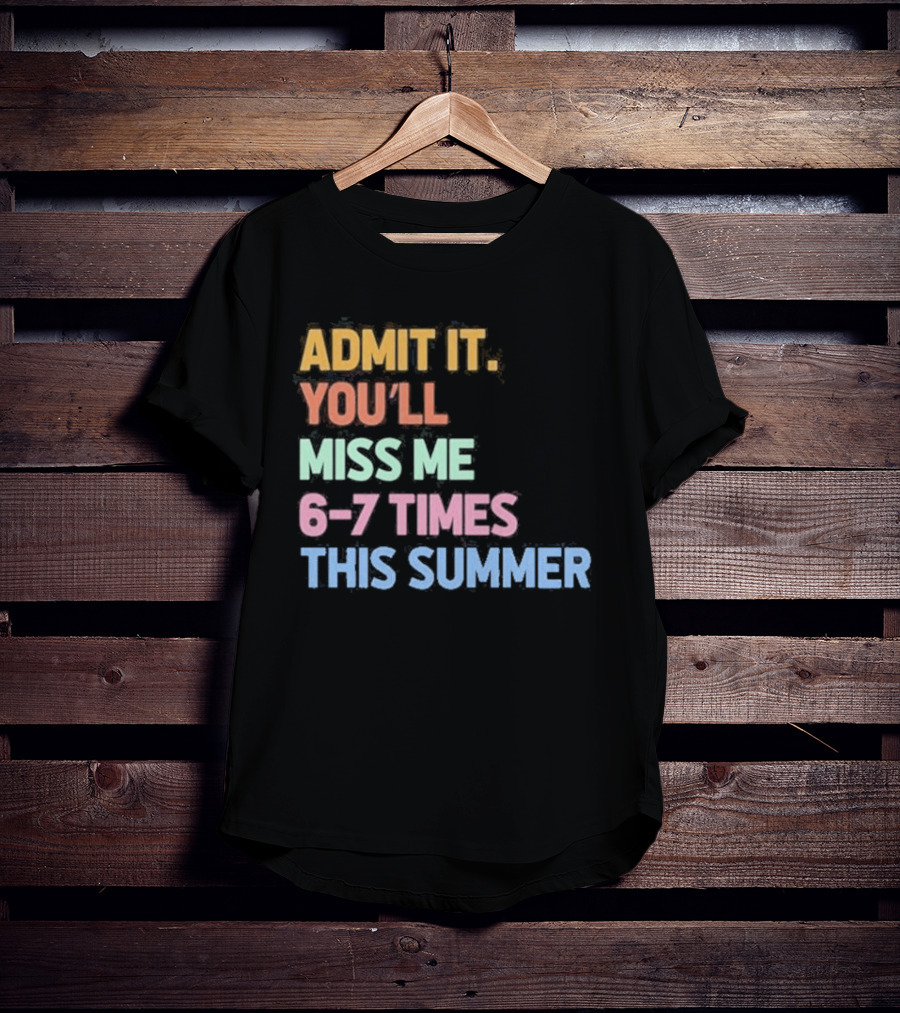 Admit It You'll Miss Me 6 7 Times This Summer T-Shirt