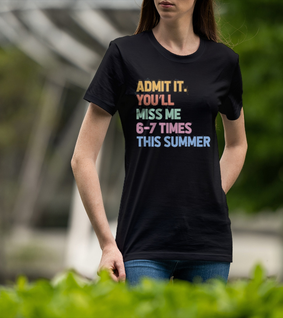 Admit It You'll Miss Me 6 7 Times This Summer T-Shirt