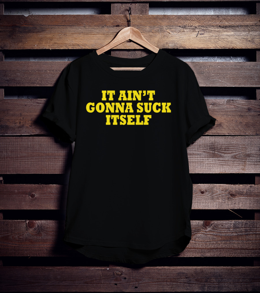 It Ain't Gonna Suck Itself Bold Yellow T-Shirt