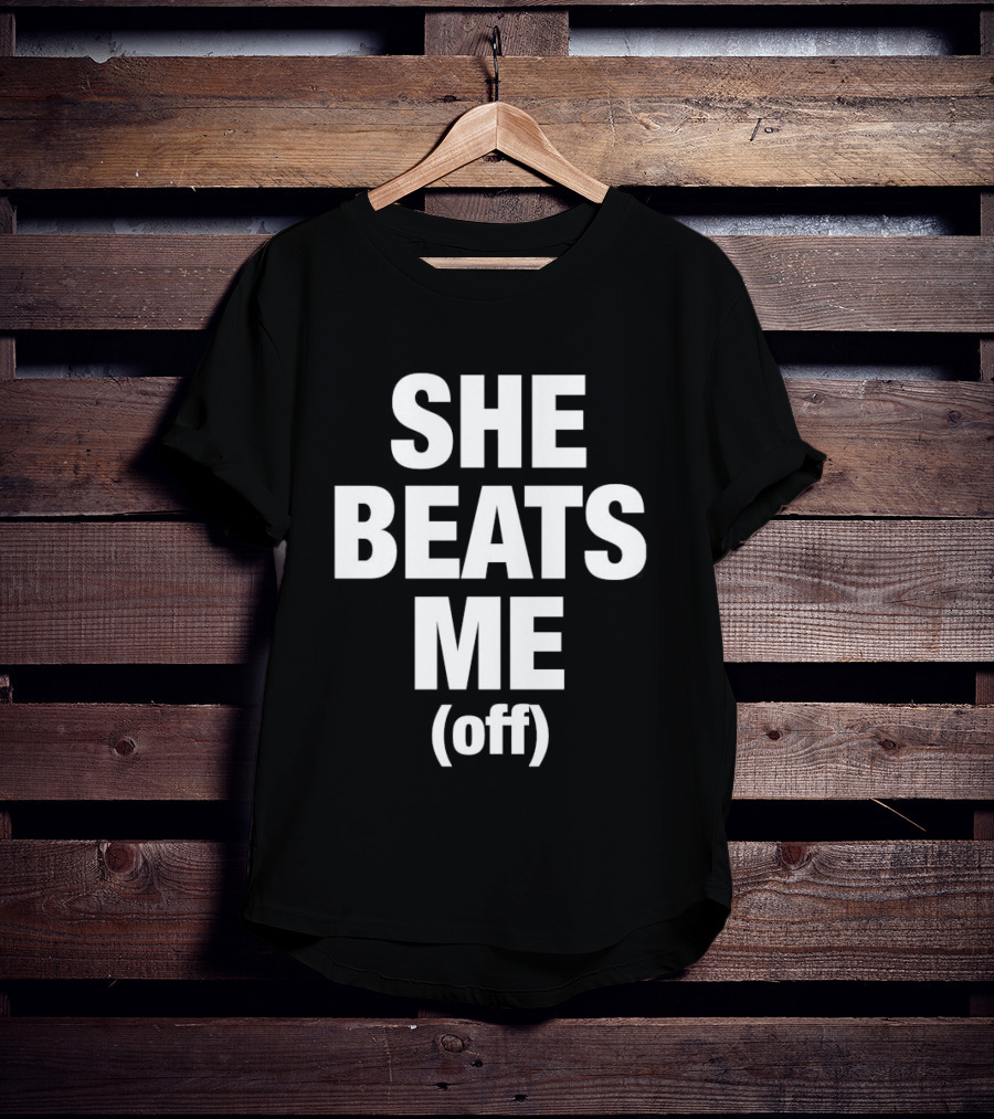 She Beats Me Off T-Shirt