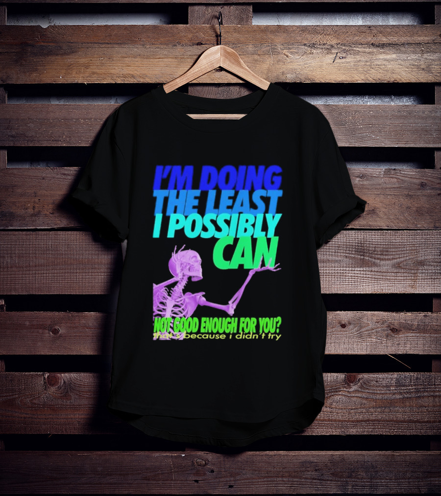 I'm Doing The Least I Possibly Can Hot Good Enough For You Skeleton T-Shirt