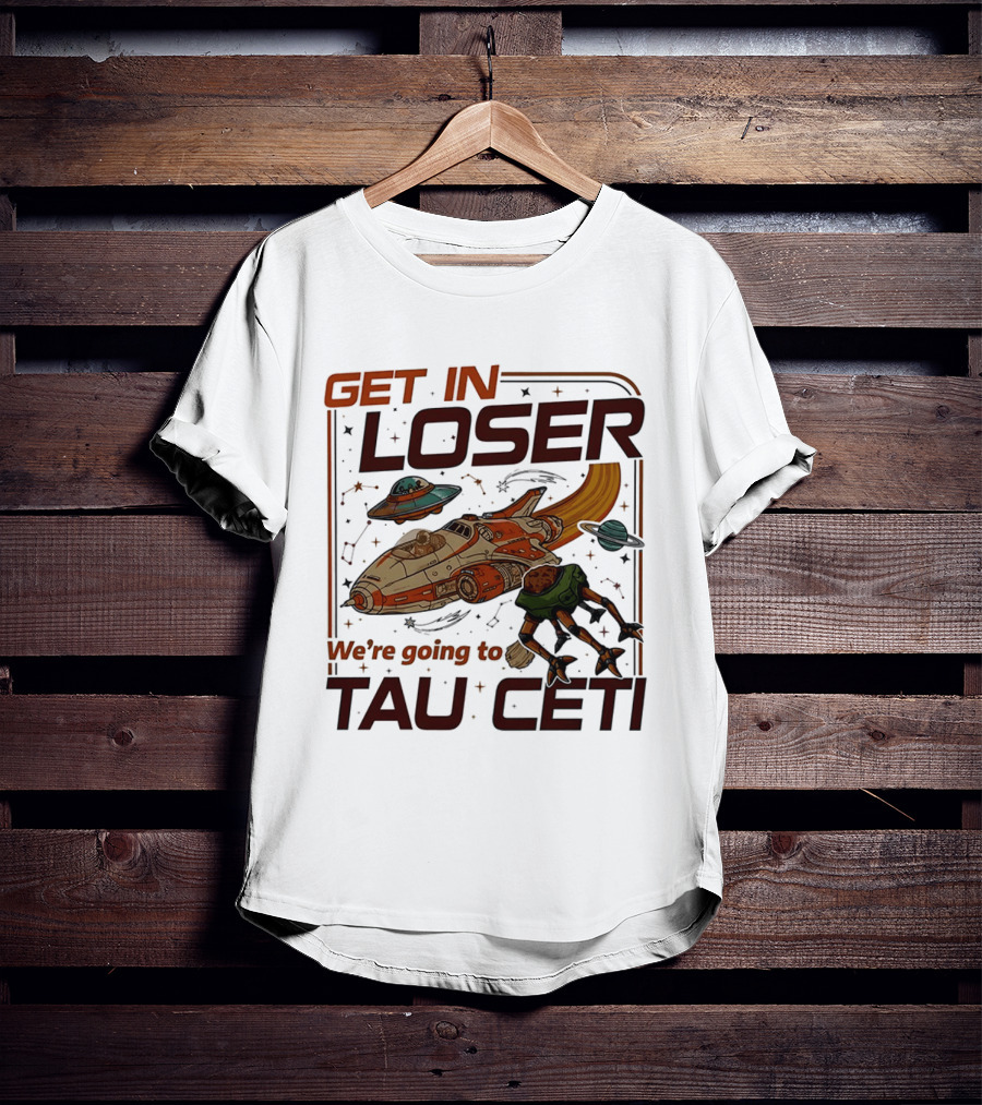 Get In Loser We're Going To Tau Ceti Alien Spaceship Adventure T-Shirt