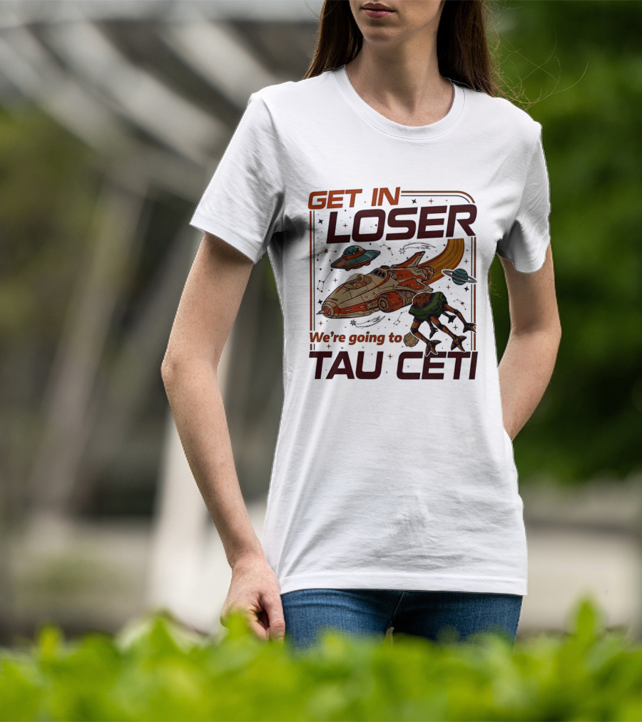 Get In Loser We're Going To Tau Ceti Alien Spaceship Adventure T-Shirt