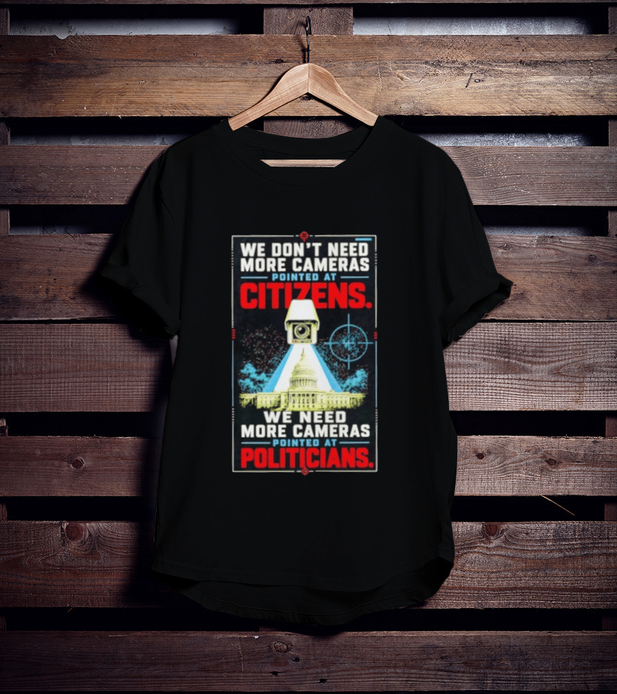 We Don't Need More Cameras On Citizens Need More On Politicians Surveillance Critique T-Shirt