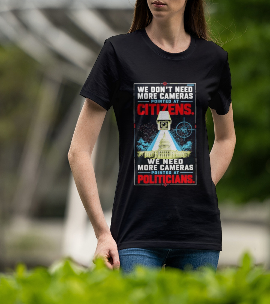 We Don't Need More Cameras On Citizens Need More On Politicians Surveillance Critique T-Shirt