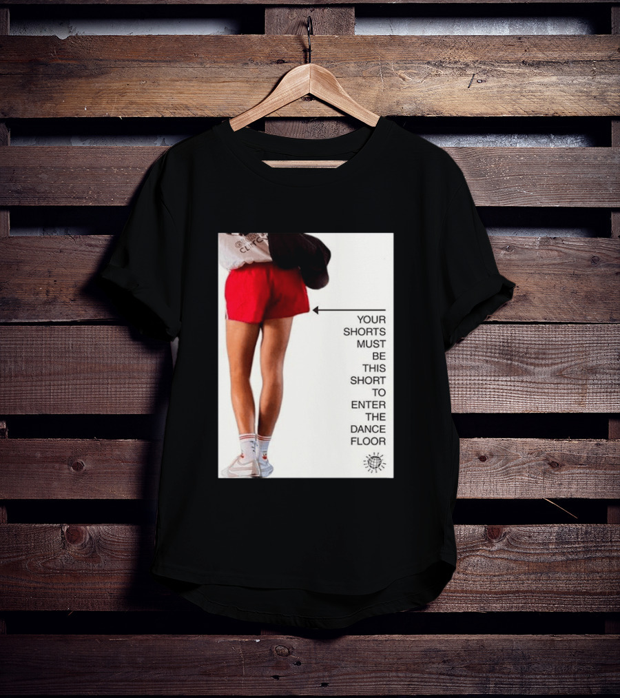 Your Shorts Must Be This Short To Enter The Dance Floor T-Shirt