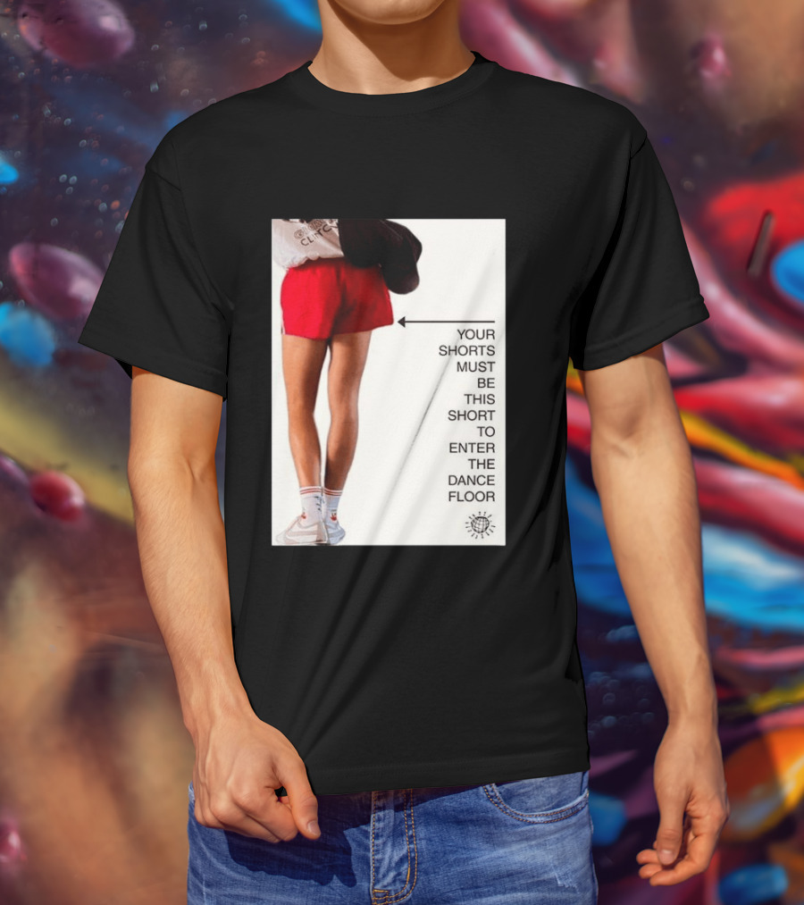 Your Shorts Must Be This Short To Enter The Dance Floor T-Shirt