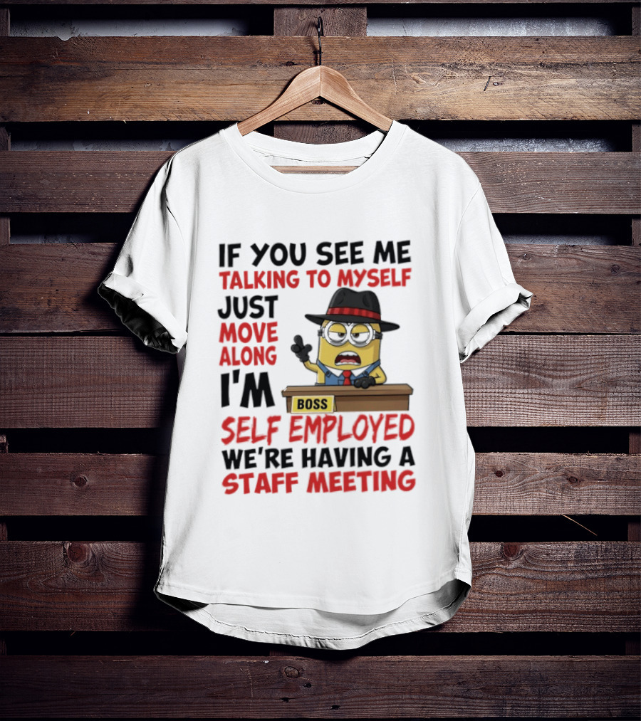 Boss Minions If You See Me Talking To Myself Just Move Along I'm Self Employed We're Having A Staff Meeting T-Shirt