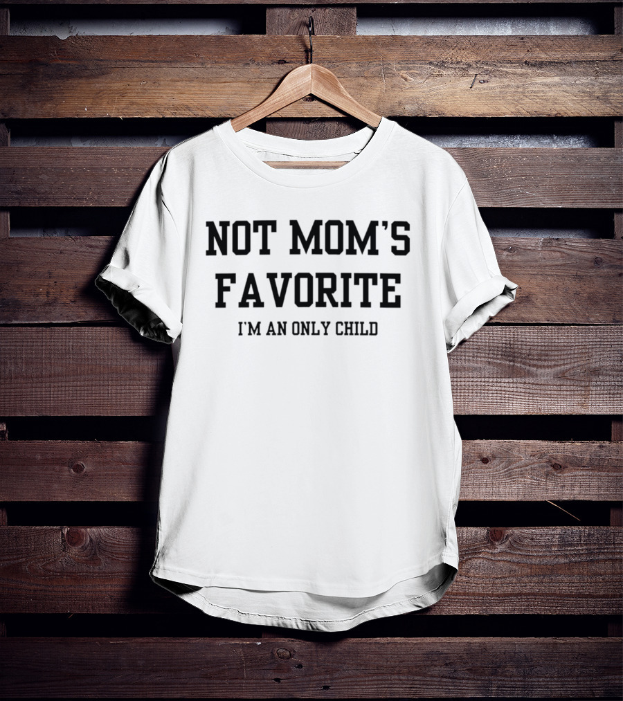 Not Mom's Favorite I'm An Only Child Humor Joke T-Shirt