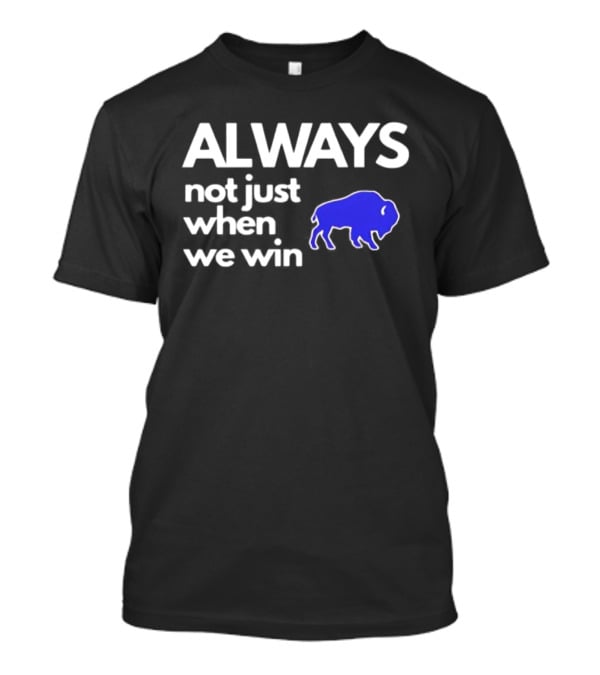 Buffalo Bills Always Not Just When We Win Blue Buffalo T-Shirt