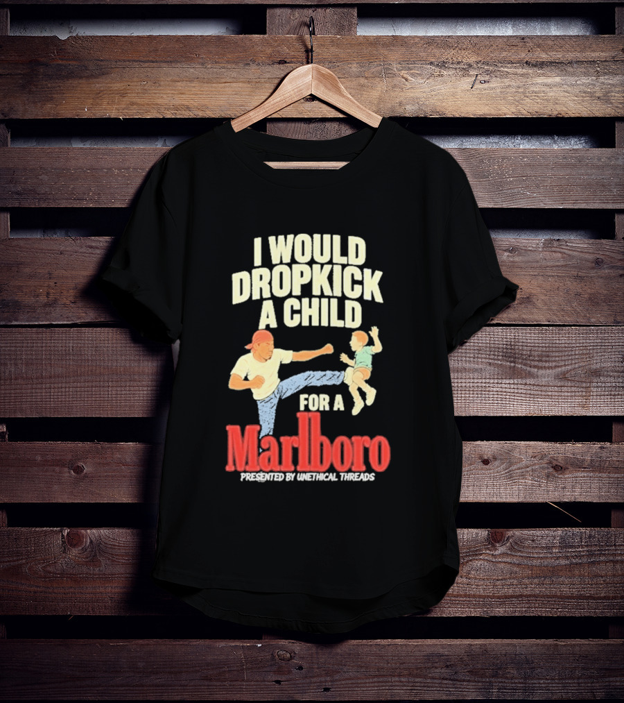 I Would Dropkick A Child For A Marlboro Presented By Unethical Threads T-Shirt