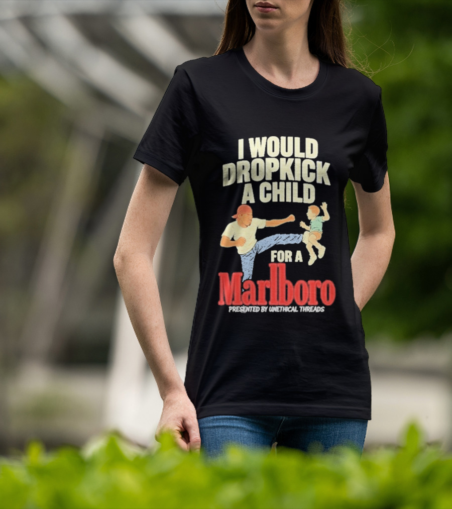 I Would Dropkick A Child For A Marlboro Presented By Unethical Threads T-Shirt